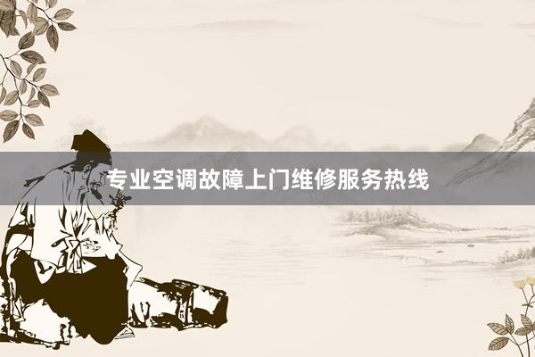 专业空调故障上门维修服务热线