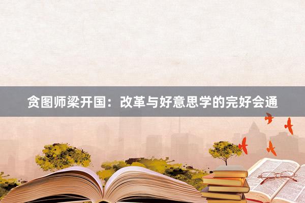 贪图师梁开国：改革与好意思学的完好会通